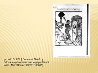[pl. folio CLXIV :] Comment Geuffroy
delivra les prisonniers que le gayant tenoit.
[cote : Microfilm m 10626/R 100665]
 