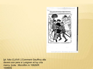 [pl. folio CLXVII :] Comment Geuffroy alla
devers son pere a Lusignen et luy cria
mercy. [cote : Microfilm m 10626/R
100665]
 