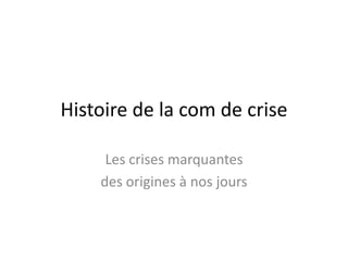 Histoire de la com de crise

     Les crises marquantes
    des origines à nos jours
 