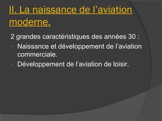 II. La naissance de l’aviation
moderne.
2 grandes caractéristiques des années 30 :
- Naissance et développement de l’aviation
commerciale.
- Développement de l’aviation de loisir.
 