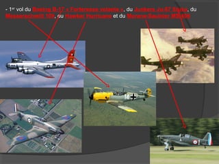 - 1er
vol du Boeing B-17 « Forteresse volante », du Junkers Ju-87 Stuka, du
Messerschmitt 109, du Hawker Hurricane et du Morane-Saulnier MS 406
 