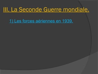 III. La Seconde Guerre mondiale.
1) Les forces aériennes en 1939.
 