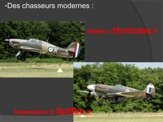 -Des chasseurs modernes :
Hawker « Hurricane »
Supermarine « Spitfire »
 