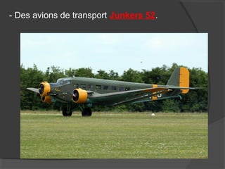 - Des avions de transport Junkers 52.
 