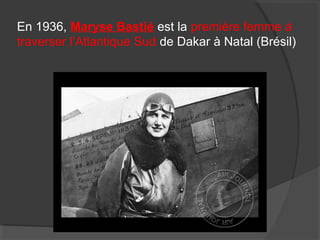 En 1936, Maryse Bastié est la première femme à
traverser l’Atlantique Sud de Dakar à Natal (Brésil)
 