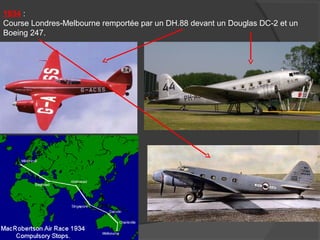 1934 :
Course Londres-Melbourne remportée par un DH.88 devant un Douglas DC-2 et un
Boeing 247.
 
