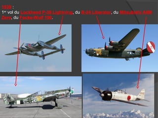 1939 :
1er
vol du Lockheed P-38 Lightning, du B-24 Liberator, du Mitsubishi A6M
Zero, du Focke-Wulf 190.
 