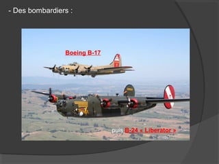 - Des bombardiers :
Boeing B-17
puis B-24 « Liberator »
 