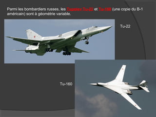 Parmi les bombardiers russes, les Tupolev Tu-22 et Tu-160 (une copie du B-1
américain) sont à géométrie variable.
Tu-22
Tu-160
 