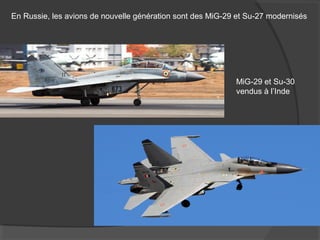 En Russie, les avions de nouvelle génération sont des MiG-29 et Su-27 modernisés
MiG-29 et Su-30
vendus à l’Inde
 