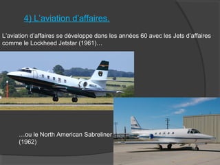 4) L’aviation d’affaires.
L’aviation d’affaires se développe dans les années 60 avec les Jets d’affaires
comme le Lockheed Jetstar (1961)…
…ou le North American Sabreliner
(1962)
 