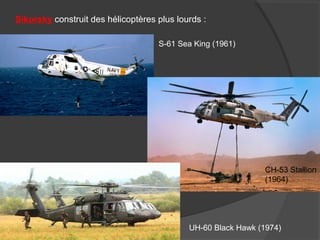 Sikorsky construit des hélicoptères plus lourds :
S-61 Sea King (1961)
CH-53 Stallion
(1964)
UH-60 Black Hawk (1974)
 