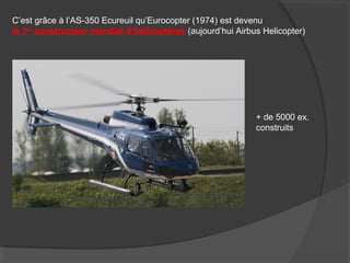 C’est grâce à l’AS-350 Ecureuil qu’Eurocopter (1974) est devenu
le 1er
constructeur mondial d’hélicoptères (aujourd’hui Airbus Helicopter)
+ de 5000 ex.
construits
 