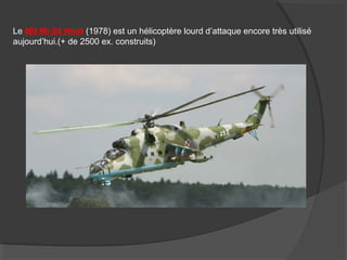 Le Mil Mi-24 Hind (1978) est un hélicoptère lourd d’attaque encore très utilisé
aujourd’hui.(+ de 2500 ex. construits)
 