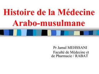 Histoire de la Médecine
Arabo-musulmane
Pr Jamal MEHSSANI
Faculté de Médecine et
de Pharmacie / RABAT
 