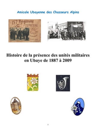 1
Amicale Ubayenne des Chasseurs Alpins
Histoire de la présence des unités militaires
en Ubaye de 1887 à 2009
 