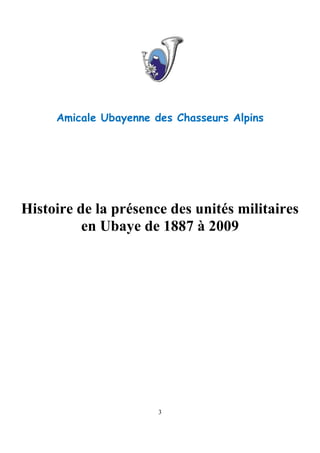 3
Amicale Ubayenne des Chasseurs Alpins
Histoire de la présence des unités militaires
en Ubaye de 1887 à 2009
 