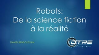 Robots:
De la science fiction
à la réalité
DAVID BENSOUSSAN

 