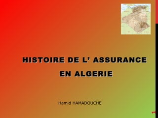 HISTOIRE DE L’ ASSURANCE
EN ALGERIE

1

Hamid HAMADOUCHE

 