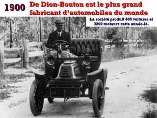 1900

De Dion-Bouton est le plus grand
fabricant d’automobiles du monde

La société produit 400 voitures et
3200 moteurs cette année-là.

 