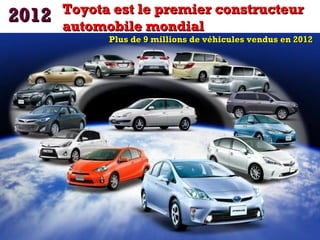 2012

Toyota est le premier constructeur
automobile mondial

Plus de 9 millions de véhicules vendus en 2012

 