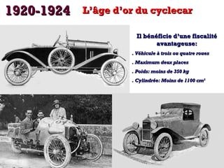 11992200--11992244 LL’’ââggee dd’’oorr dduu ccyycclleeccaarr 
IIll bbéénnééffiicciiee dd’’uunnee ffiissccaalliittéé 
aavvaannttaaggeeuussee:: 
.. VVééhhiiccuullee àà ttrrooiiss oouu qquuaattrree rroouueess 
.. MMaaxxiimmuumm ddeeuuxx ppllaacceess 
.. PPooiiddss:: mmooiinnss ddee 335500 kkgg 
.. CCyylliinnddrrééee:: MMooiinnss ddee 11110000 ccmm33 
 