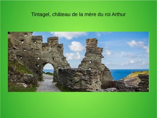 Tintagel, château de la mère du roi Arthur
 