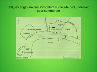 600, les anglo-saxons s'installent sur le site de Lundenwic
pour commercer
 