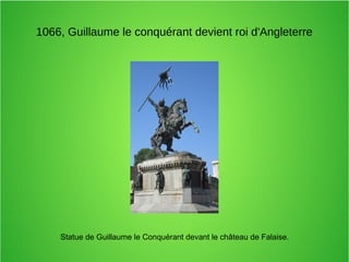 1066, Guillaume le conquérant devient roi d'Angleterre
Statue de Guillaume le Conquérant devant le château de Falaise.
 