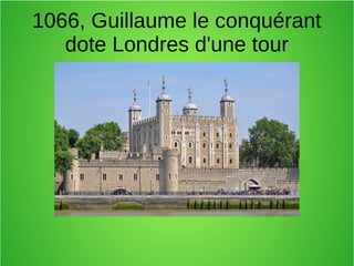 1066, Guillaume le conquérant
dote Londres d'une tour
 
