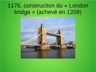 1176, construction du « London
bridge » (achevé en 1209)
 