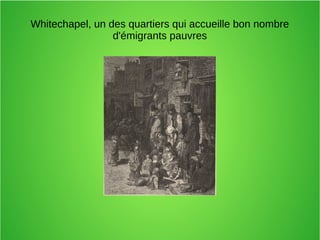 Whitechapel, un des quartiers qui accueille bon nombre
d'émigrants pauvres
 