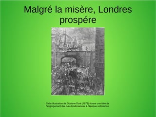 Malgré la misère, Londres
prospére
Cette illustration de Gustave Doré (1872) donne une idée de
l'engorgement des rues londoniennes à l'époque victorienne
 