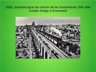 1836, première ligne de chemin de fer londonienne. Elle relie
London bridge à Greenwich
 