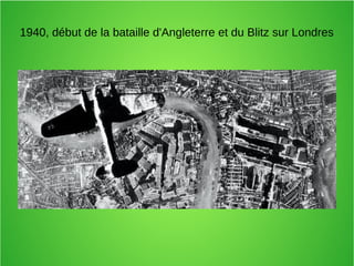 1940, début de la bataille d'Angleterre et du Blitz sur Londres
 