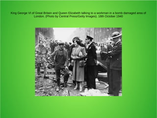 King George VI of Great Britain and Queen Elizabeth talking to a workman in a bomb damaged area of
London. (Photo by Central Press/Getty Images). 18th October 1940
 