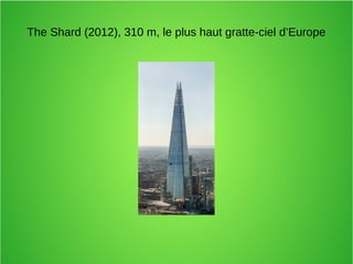 The Shard (2012), 310 m, le plus haut gratte-ciel d’Europe
 