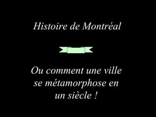 Histoire de Montréal

Ou comment une ville
se métamorphose en
un siècle !

 