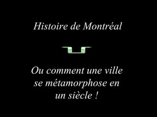 Histoire de Montréal



Ou comment une ville
se métamorphose en
     un siècle !
 