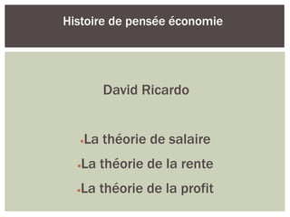 David Ricardo
La théorie de salaire
La théorie de la rente
La théorie de la profit
Histoire de pensée économie
 