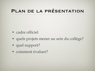 Plan de la présentation cadre officiel quels projets mener au sein du collège? quel support? comment évaluer? 