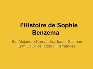 I'Histoire de Sophie
         Benzema
By: Alejandro Hernandez, Israel Guzman,
   Erim CoDolce, Tzitziki Hernandez
 