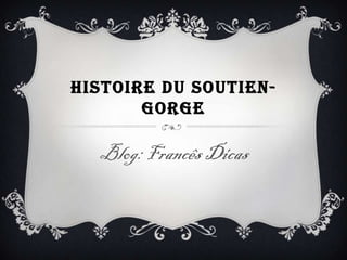 HISTOIRE DU SOUTIEN-
       GORGE

  Blog: Francês Dicas
 