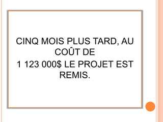 CINQ MOIS PLUS TARD, AU
COÛT DE
1 123 000$ LE PROJET EST
REMIS.
 