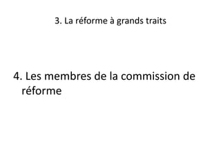 3. La réforme à grands traits
4. Les membres de la commission de
réforme
 