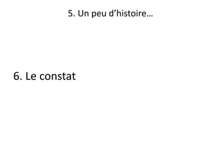 5. Un peu d’histoire…
6. Le constat
 