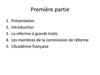 Première partie
1. Présentation
2. Introduction
3. La réforme à grands traits
4. Les membres de la commission de réforme
5. L’Académie française
 