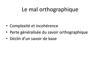 Le mal orthographique
• Complexité et incohérence
• Perte généralisée du savoir orthographique
• Déclin d’un savoir de base
 
