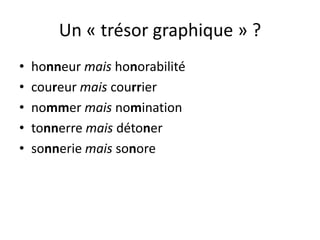 Un « trésor graphique » ?
• honneur mais honorabilité
• coureur mais courrier
• nommer mais nomination
• tonnerre mais détoner
• sonnerie mais sonore
 