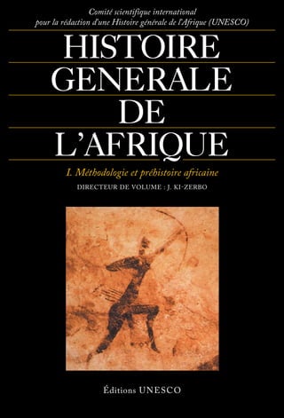 Longtemps, mythes et préjugés de toutes sortes ont caché au monde l’histoire réelle de
l’Afrique. Les sociétés africaines passaient pour des sociétés qui ne pouvaient avoir
d’histoire. Malgré d’importants travaux effectués dès les premières décennies de ce siècle,
pardespionnierscommeLéoFrobenius,MauriceDelafosse,ArturoLabriola,bonnombre
de spécialistes non africains, attachés à certains postulats, soutenaient que ces sociétés
ne pouvaient faire l’objet d’une étude scientifique, faute notamment de sources et de
documents écrits. En fait, on refusait de voir en l’Africain le créateur de cultures originales,
qui se sont épanouies et perpétuées, à travers les siècles, dans des voies qui leur sont
propres et que l’historien ne peut donc saisir sans renoncer à certains préjugés et sans
renouveler sa méthode.
La situation a beaucoup évolué depuis la fin de la deuxième guerre mondiale et en
particulier depuis que les pays d’Afrique, ayant accédé à l’indépendance, participent
activement à la vie de la communauté internationale et aux échanges mutuels qui sont
sa raison d’être. De plus en plus d’historiens se sont efforcés d’aborder l’étude de l’Afrique
avec plus de rigueur, d’objectivité et d’ouverture d’esprit, en utilisant – certes avec les
précautions d’usage – les sources africaines elles-mêmes.
C’est dire l’importance de l’Histoire générale de l’Afrique, en huit volumes, dont
l’UNESCO a entrepris la publication.
Les spécialistes de nombreux pays qui ont travaillé à cette œuvre se sont d’abord
attachés à en jeter les fondements théoriques et méthodologiques. Ils ont eu le souci de
remettre en question les simplifications abusives auxquelles avait donné lieu une
conception linéaire et limitative de l’histoire universelle, et de rétablir la vérité des faits
chaque fois que cela était nécessaire et possible. Ils se sont efforcés de dégager les
données historiques qui permettent de mieux suivre l’évolution des différents peuples
africains dans leur spécificité socioculturelle. Cette histoire met en lumière à la fois l’unité
historique de l’Afrique et les relations de celle-ci avec les autres continents, notamment
avec les Amériques et les Caraïbes. Pendant longtemps, les expressions de la créativité
des descendants d’Africains aux Amériques avaient été isolées par certains historiens en
un agrégat hétéroclite d’africanismes ; cette vision, il va sans dire, n’est pas celle des
auteurs du présent ouvrage. Ici, la résistance des esclaves déportés en Amérique, le fait
du  « marronnage » politique et culturel, la participation constante et  massive des
descendants d’Africains aux luttes de la première indépéndance américaine, de même
qu’aux mouvements nationaux de libération sont justement perçus pour ce qu’ils furent :
de vigoureuses affirmations d’identité qui ont contribué à forger le concept universel
d’Humanité...
De même, cet ouvrage fait clairement apparaître les relations de l’Afrique avec l’Asie
du Sud à travers l’océan Indien, ainsi que les apports africains aux autres civilisations,
dans le jeu des échanges mutuels.
Cet ouvrage offre aussi le grand avantage, en faisant le point de nos connaissances
sur l’Afrique et en proposant divers regards sur les cultures africaines, ainsi qu’une
nouvelle vision de l’histoire, de souligner les ombres et les lumières, sans dissimuler les
divergences d’opinion entre savants.
HISTOIRE
GÉNÉRALE
DE L’AFRIQUE
Volume I
Méthodologie
et préhistoire africaine
Directeur : J. Ki-Zerbo
Volume II
Afrique ancienne
Directeur : G. Mokhtar
Volume III
L’Afrique du viie
au xie
siècle
Directeur : M. El Fasi
Codirecteur : I. Hrbek
Volume IV
L’Afrique
du xiie
au xvie
siècle
Directeur : D. T. Niane
Volume V
L’Afrique
du xvie
au xviiie
siècle
Directeur : B. A. Ogot
Volume VI
L’Afrique au xixe
siècle jusque
vers les années 1880
Directeur : J. F. Ade Ajayi
Volume VII
L’Afrique sous domination
coloniale, 1880-1935
Directeur : A. Adu Boahen
Volume VIII
L’Afrique depuis 1935
Directeur : A. A. Mazrui
Codirecteur : C. Wondji
UNESCO
HISTOIRE
GÉNÉRALE DE
L’AFRIQUE
I
Méthodologie
et
préhistoire
africaine
Directeur de volume
J. KI-zerbo
Comité scientifique international
pour la rédaction d’une Histoire générale de l’Afrique (UNESCO)
HISTOIRE
GENERALE
DE
L’AFRIQUE
I. Méthodologie et préhistoire africaine
Directeur de volume : J. Ki-zerbo
Éditions UNESCO
Couverture :
Peinture rupestre du plateau du Tassili N’Ajjer,
Algérie (photo Sudriez).
9 789232 017079
ISBN 978-92-3-201707-9
ISBN 978-92-3-201707-9
 